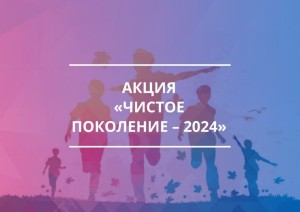 Всероссийская акция «Чистое поколение-2024».